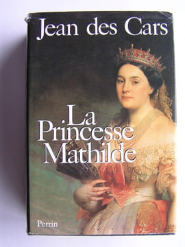 La Princesse Mathilde. L'amour, la gloire et les arts. Jean des Cars
