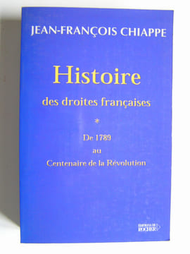 Histoire des droites françaises. Tome 1. De 1789 au centenaire de la Révolution. Jean-François Chiappe