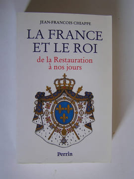 La France et le Roi de la Restauration à nos jours. 1814 - 1994. Jean-François Chiappe