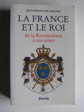 La France et le Roi de la Restauration à nos jours. 1814 - 1994. Jean-François Chiappe