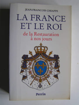 La France et le Roi de la Restauration à nos jours. 1814 - 1994. Jean-François Chiappe