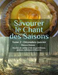 Savourer le chant des saisons. Tome 2 : Décembre-Janvier. Recettes de cuisine et de vie quotidienne, poèmes, réflexions et histoires.