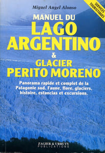 Manuel du Lago Argentino & glacier Perito Moreno. Panorama rapide et complet de la Patagonie sud. Faune, flore, glaciers, histoire, estancias et excursions.