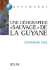 Guyane, Guyanes — Une géographie “sauvage” de l’Orénoque à l’Amazone.. LÉZY (Emmanuel)