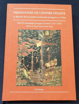 Prisonniers de l'empire céleste - Le désastre de la première ambassade portuguaise en Chine - Récits et témoignages portuguais & chinois ( 1517-1524). ...