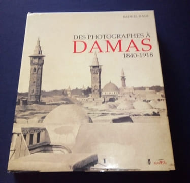 Des photographes à Damas - 1840/1918. Badr El-Hage