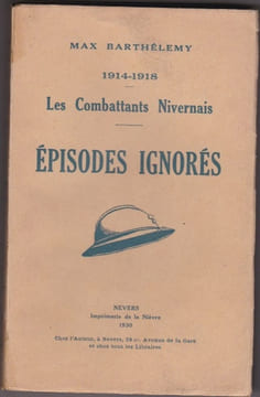 Les combattants Nivernais. Episodes ignorés. 1914-1918. BARTHELEMY Max