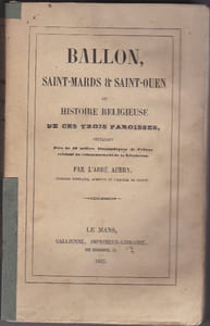 Ballon , Saint-Mards Et Saint-Ouen Ou Histoire Religieuse De Ces Trois Paroisses contenant près de 50 notices biographiques de pretres existant au commencement de la révolution 
