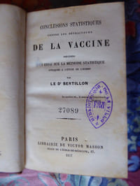 MED 031-1-BERTILLON (Docteur Louis-Adolphe) : Conclusions statistiques contre les détracteurs de la vaccine précédées d’un essai sur la méthode statistique appliquée à l’étude de l’homme.                                              Paris, Librairie de Victor Masson, 1857.                                                                                      (2) ff. [faux-titre/imprimeur, titre]-VIII [table, préface]-235-(1) pp.                       L’auteur (Paris, 1821-Neuilly-sur-Seine, 1883), réfute, entre autres,  les statistiques « antivax » données par Armand Bayard et Hector CARNOT (Paris, 1855 et 1857), dont le principe était erroné.  Sans oublier VILLETTE de TERZÉ (voir infra, n° MED  085-2), lequel cite longuement VERDÉ-DELISLE (ci-dessous MED 031-2). Bertillon était médecin, sa thèse sur l’hygiène et la durée de vie fut soutenue en 1852 ; il exerçait  à Montmorency, « campagne » huppée, dans laquelle Jean-Jacques Rousseau s’était installé en décembre 1757… Villette , bardé de ses titres aussi  éminents que ronflants : fondateur de  l’Ecole de Médecine mexicaine, Correspondant des Acad. de Méd. de la Nouvelle-Orléans et de Cadix,  chirurgien major de la Garde Nationale du département de la Seine, et, Chevalier de la Légion d’Honneur, de l’Ordre royal de Charles III d’Espagne et du Christ de Portugal…. dénigrera, de manière insidieuse,  le petit « provincial ».   Le grand Bertillon,  cofondateur de l’Ecole d’anthropologie de Paris, était un célèbre statisticien et démographe. Villette passera à la trappe, à moins qu’il ne s’y soit retiré.
 

 