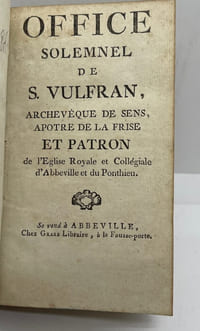Office solemnel de S. Vulfran, archevêque de Sens, Apôtre de la Frise et Patron de l'Eglise Royale et Collégiale d'Abbeville et du Ponthieu [suivi de] Office propre de S. George, Martyr. Solemnel avec Octave. XXIII. Avril.