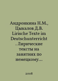 Andronkina N.M., Tsykalov D.V. Lirische Texte im Deutschunterricht. Lyrical texts in German lessons In Russian /Andronkina N.M., Tsykalov D.V. Lirische Texte im Deutschunterricht. Liricheskie teksty na zanyatiyakh po nemetskomu yazyku. Uchebno-metodicheskoe posobie.