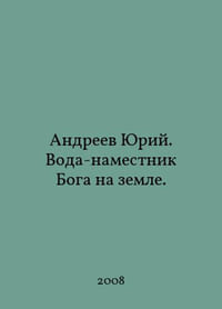 Andreev Yuri. Water is Gods deputy on earth. In Russian /Andreev Yuriy. Voda-namestnik Boga na zemle.