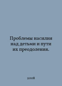 Problems of child abuse and ways to overcome them. In Russian /Problemy nasiliya nad detmi i puti ikh preodoleniya.