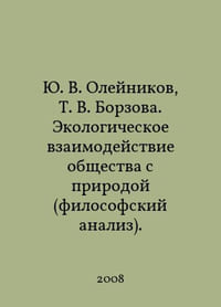 Yu. V. Oleynikov, T. V. Borzova. Ecological interaction between society and nature (philosophical analysis). In Russian /Yu. V. Oleynikov, T. V. Borzova. Ekologicheskoe vzaimodeystvie obshchestva s prirodoy (filosofskiy analiz).