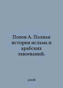 Popov A. The Complete History of Islam and the Arab Conquest. In Russian /Popov A. Polnaya istoriya islama i arabskikh zavoevaniy.