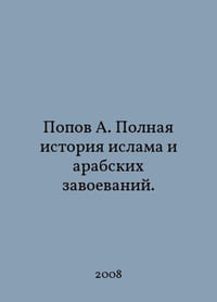 Popov A. The Complete History of Islam and the Arab Conquest. In Russian /Popov A. Polnaya istoriya islama i arabskikh zavoevaniy.
