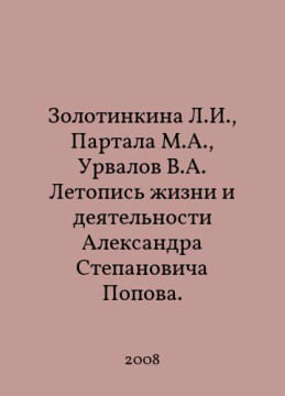 L.I. Zolotinkina, M.A. Partala, V.A. Urvalov Chronicle of Alexander Stepanovich Popovs life and activities. In Russian /Zolotinkina L.I., Partala ...