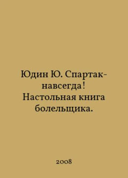 Yudin Yu Spartak-forever A fans handbook. In Russian /Yudin Yu. Spartak-navsegda Nastolnaya kniga bolelshchika.. undefined