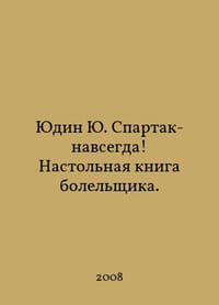 Yudin Yu Spartak-forever A fans handbook. In Russian /Yudin Yu. Spartak-navsegda Nastolnaya kniga bolelshchika.