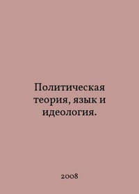 Political theory, language, and ideology. In Russian /Politicheskaya teoriya, yazyk i ideologiya.