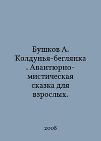 Bushkov A. Koldunya-fugitive. An adventurous and mystical tale for adults. In Russian /Bushkov A. Koldunya-beglyanka.Avantyurno-misticheskaya skazka dlya vzroslykh.