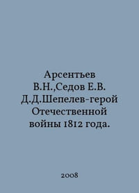 Arsentiev V.N., Sedov E.V.D.Shepelev - hero of the Patriotic War of 1812. In Russian /Arsentev V.N., Sedov E.V. D.D.Shepelev-geroy Otechestvennoy voyny 1812 goda.