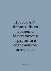 Prasol A.F. Japan. Faces of Time. Mentality and Traditions in Modern Interior. In Russian /Prasol A.F. Yaponiya. Liki vremeni. Mentalitet i traditsii v sovremennom interere.