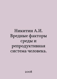 Nikitin A.I. Harmful environmental factors and the human reproductive system. In Russian /Nikitin A.I. Vrednye faktory sredy i reproduktivnaya sistema cheloveka.