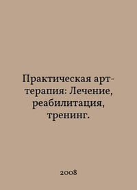 Practical art therapy: Treatment, rehabilitation, training. In Russian /Prakticheskaya art-terapiya: Lechenie, reabilitatsiya, trening.