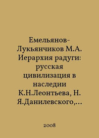 Yemelyanov-Lukyanchikov M.A. The Hierarchy of the Rainbow: Russian Civilization in the Legacy of K.N. Leontiev, N.Y. Danilevsky, O.A. Spengler, A.J. Toynbee In Russian /Emelyanov-Lukyanchikov M.A. Ierarkhiya radugi: russkaya tsivilizatsiya v nasledii K.N.Leonteva, N.Ya.Danilevskogo, O.A.Shpenglera, A.D.Toynbi