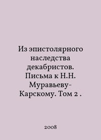 From the epistolary heritage of the Decembrists. Letters to N. N. Muravyev-Karsky. Volume 2. In Russian /Iz epistolyarnogo nasledstva dekabristov. Pisma k N.N. Muravevu-Karskomu. Tom 2.