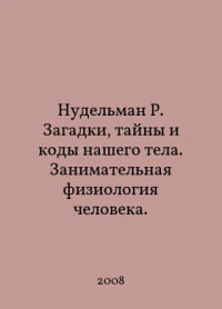 Nudelman R. The mysteries, mysteries, and codes of our bodies In Russian /Nudelman R. Zagadki, tayny i kody nashego tela. Zanimatelnaya fiziologiya cheloveka.
