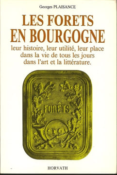 Les forets en Bourgogne, leur histoire, leur utilité, leur place dans la vie de tous les jours dans l’art et la littérature.. Georges Plaisance
