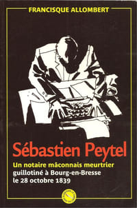 Sébastien Peytel « Un notaire mâconnais meurtrier guillotiné à Bourg-en-Bresse le 28 octobre 1939. »

