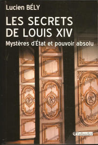 Les secrets de Louis XIV. Mystères d’Etat et pouvoir absolu.
