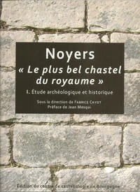 Noyers , « le plus bel chastel du Royaume » Etude archéologique et historique. (Noyers sur Serein)
