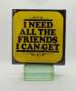I NEED ALL THE FRIENDS I CAN GET. SCHULZ (Charles M.) 