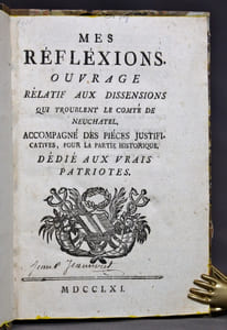 Mes réfléxions. Ouvrage relatif aux dissensions qui troublent le comté de Neuchâtel. Accompagné des pièces justificatives, pour la partie historique. Dédié aux vrais patriotes.