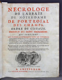 Nécrologe de l’abbaïe de Nôtre-Dame de Port-Roïal des Champs, ordre de cîteaux, institut du Saint Sacrement, qui contient les éloges historiques avec les épitaphes des fondateurs & bienfaiteurs de ce monastère, & des autres personnes de distinction, qui l’ont obligé par leurs services, honoré d’une affection particulière, illustré par la profession monastique, édifié par leur pénitence & leur piété, sanctifié par leur mort, ou par leur sepulture.