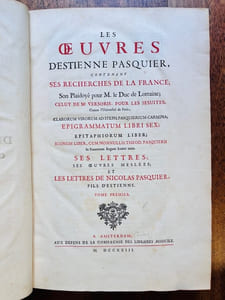 Les oeuvres d'Estienne Pasquier, contenant ses Recherches de la France; son playdoyé pour M. le Duc de Lorraine; celui de Me Versoris, pour les Jésuites, Contre l'Université de Paris? Ses lettres, ses Oeuvres meslées; et les Lettres de Nicoles Pasquier, fils d'Estienne.