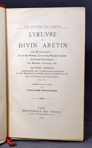 L' Oeuvre du divin Aretin, Les Ragionamenti: La vie des Nonnes, La vie des Femmes mariées, La vie des Courtisanes. Les Sonnets luxurieux, etc. Oeuvres choisies comprenant des Traductions nouvelles et de Morceaux traduits pour la première fois. Introduction et notes par Guillaume Apollinaire. [relié à la suite]: L'oeuvre du Marquis de Sade. Zoloé. Justine. Juliette. La Philosophie dans le boudoir. Les Crimes de l'Amour. Aline et Valcour. Pages choisies comprenant des morceaux inédits et des lettres publiées pour la première fois, tirées des Archives de la Comédie-Française. Introduction, essai bibliographique et notes par Guillaume Apollinaire.