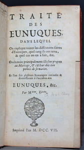 Traité des eunuques, dans lequel on explique toutes les différentes sortes d'eunuques, quel rang ils ont tenu, & quel cas on en a fait, &c. On examine principalement s'ils sont propres au Mariage, & s'il leur doit être permis de se marier. Et l'on fait plusieurs remarques curieuses & divertissantes à l'occasion des eunuques, &c.