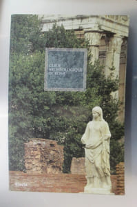 GUIDE ARCHEOLOGIQUE DE ROME. Forum Romain - Palatin - Capitole et Musées Capitolins - Forums Impériaux - Colisée - Domus Aurea.