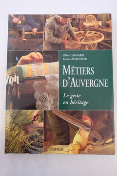 Métiers D'auvergne : Le Geste En Héritage
. Bruno Auboiron, Gilles Lansard