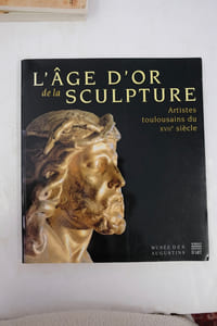 L'âge d'or de la sculpture - Artistes toulousains du XVIIe siècle