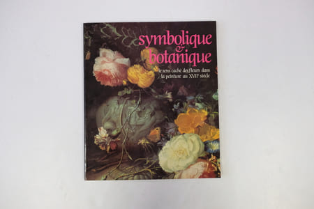 SYMBOLIQUE ET BOTANIQUE. LE SENS CACHE DES FLEURS DANS LA PEINTURE AU XVIIe SIECLE. PARIS 21 JUIN-27 AOUT 1989. TRIANON DE BAGATELLE.