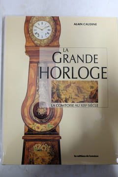 La grande horloge - La comtoise au XIXe siècle. Alain Caudine