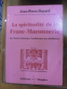 LA SPIRITUALITÉ DE LA FRANC-MAÇONNERIE : de l'ordre initiatique traditionnel aux obédiences. BAYARD, Jean-Pierre