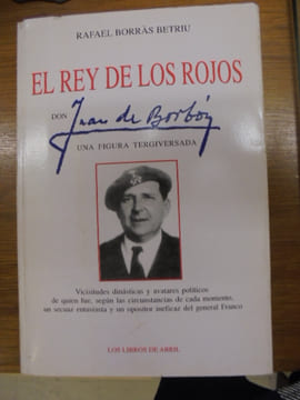 EL REY DE LOS ROJOS - DON JUAN DE BORBÓN UNA FIGURA TERGIVERSADA. BORRAS BETRIU, RAFAEL