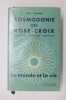COSMOGONIE DES ROSE-CROIX. LE MONDE ET LA VIE. Philosophie. Esotérique. Chrétienne. . Max Heindel